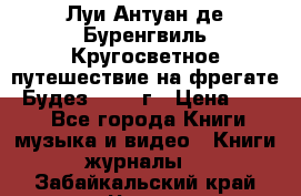 Луи Антуан де Буренгвиль Кругосветное путешествие на фрегате “Будез“ 1960 г › Цена ­ 450 - Все города Книги, музыка и видео » Книги, журналы   . Забайкальский край,Чита г.